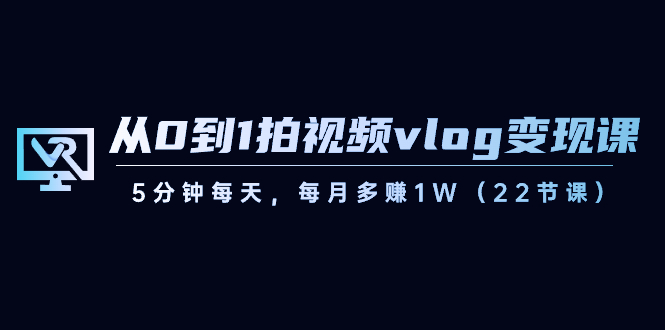 图片[1]-从0到1拍视频vlog-变现课，5分钟每天，每月多赚1W（22节课）-隆盛的微博