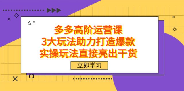 （7545期）拼多多高阶·运营课，3大玩法助力打造爆款，实操玩法直接亮出干货插图