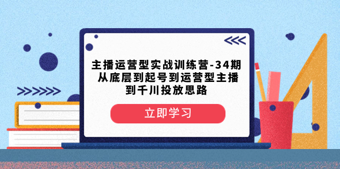 图片[1]-主播运营型实战训练营第34期：从底层到起号到千川投放思路【综合课程】-隆盛的微博