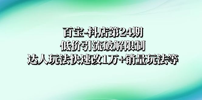 图片[1]-百宝抖店第24期：低价引流破解限制，达人玩法快速改1万+销量！-隆盛的微博