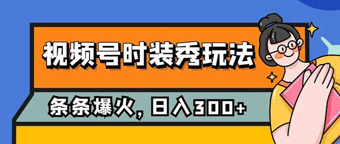 （7632期）视频号时装秀玩法，条条流量2W+，保姆级教学，每天5分钟收入300+插图