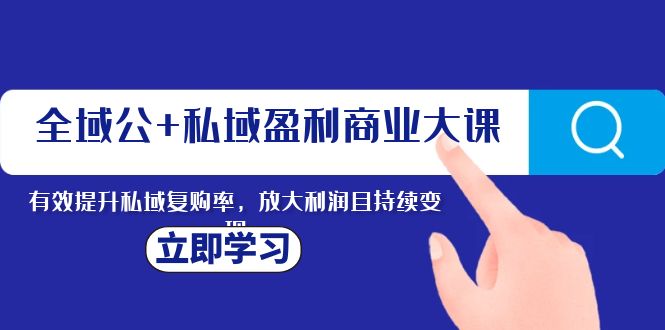 全域公+私域盈利商业大课：提升私域复购率，放大利润，持续变现-隆盛的微博