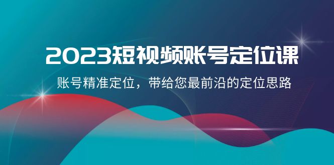 图片[1]-2023短视频账号定位课，精准定位+前沿思路，21节课带你掌握最佳定位策略！-隆盛的微博