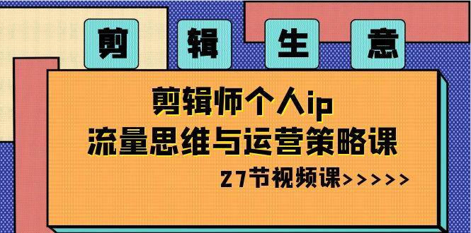 图片[1]-剪辑师个人IP流量思维与运营策略课，打造剪辑生意（27节视频课）-隆盛的微博