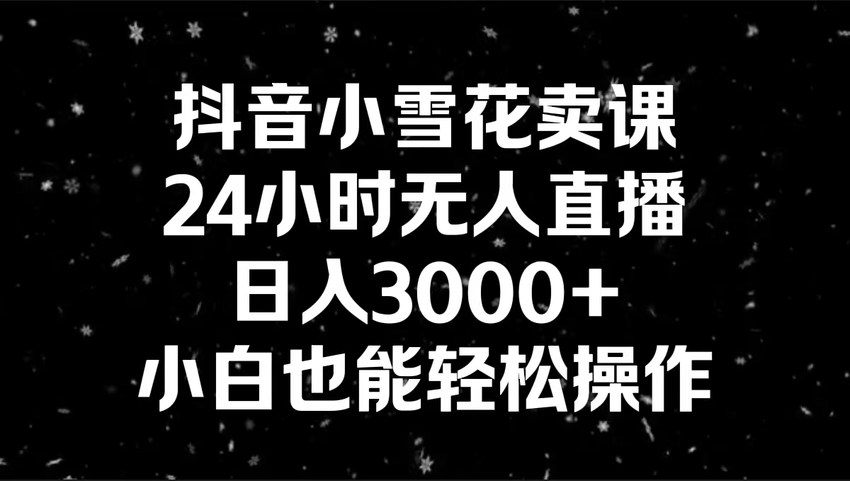 图片[1]-抖音小雪花卖课，24小时无人直播，日入3000+，小白也能轻松操作，全面解析玩法技巧-隆盛的微博