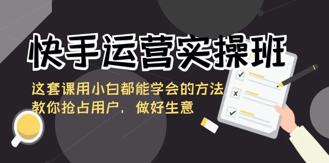 图片[1]-快手运营实操班，小白也能学会的抢占用户、做好生意方法全解析-隆盛的微博