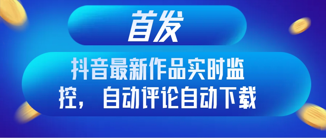 图片[1]-抖音最新作品实时监控，自动评论自动下载，提升曝光率与创作效率-隆盛的微博