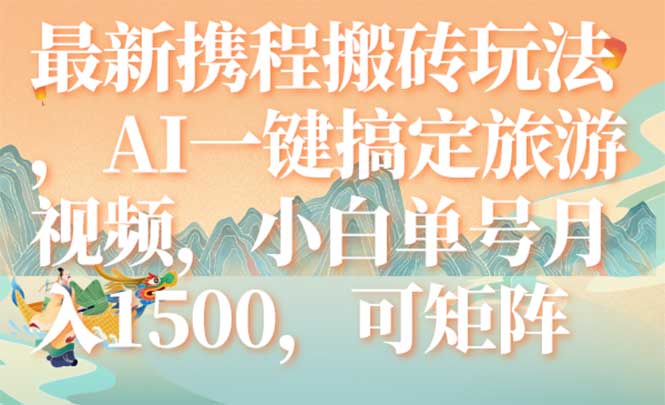 （7653期）最新携程搬砖玩法，AI一键搞定旅游视频，小白单号月入1500，可矩阵插图