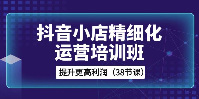 图片[1]-抖音小店精细化运营培训班，提升更高利润（38节课）-隆盛的微博