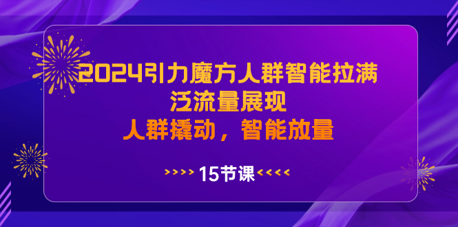 图片[1]-2024引力魔方人群智能拉满，泛流量展现，人群撬动，智能放量【课程目录+教学视频】-隆盛的微博