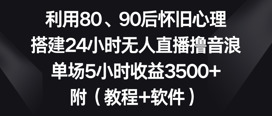 图片[1]-怀旧情怀直播：利用80、90后心理，打造24小时无人直播撸音浪，单场5小时收益3500+-隆盛的微博