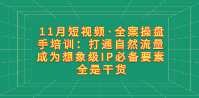 图片[1]-11月短视频·全案操盘手培训：打通自然流量，成为想象级IP必备要素，全是干货！-隆盛的微博