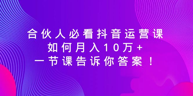 图片[1]-合伙人必看抖音运营课，月入10万+，绝密技巧揭秘！-隆盛的微博