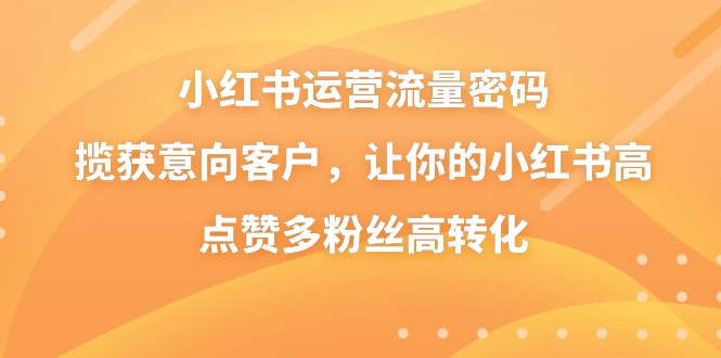 图片[1]-小红书运营流量密码，揽获意向客户，让你的小红书高点赞多粉丝高转化-隆盛的微博