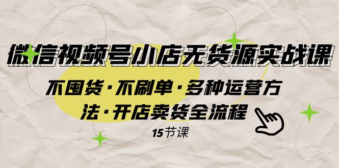 图片[1]-微信视频号小店无货源实战，不囤货·不刷单·多种运营方法全流程！-隆盛的微博