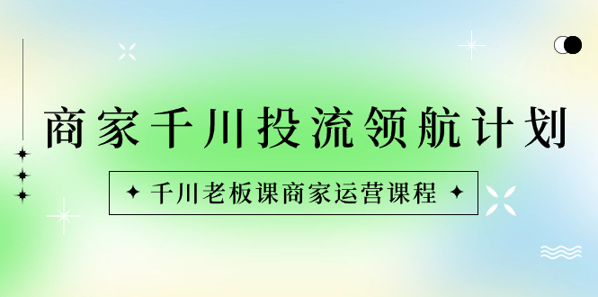 图片[1]-商家领航计划：千川老板课教您如何运营，轻松实现生意增量扩量！-隆盛的微博