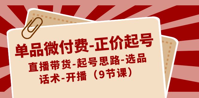 图片[1]-单品微付费直播带货课程：正价起号思路、选品、话术、开播（9节课）-隆盛的微博