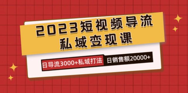 （7550期）2023短视频导流·私域变现课，日导流3000+私域打法 日销售额2w+插图