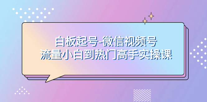 图片[1]-白板起号-微信视频号流量小白到热门高手实操课，轻松上热门的机会！-隆盛的微博