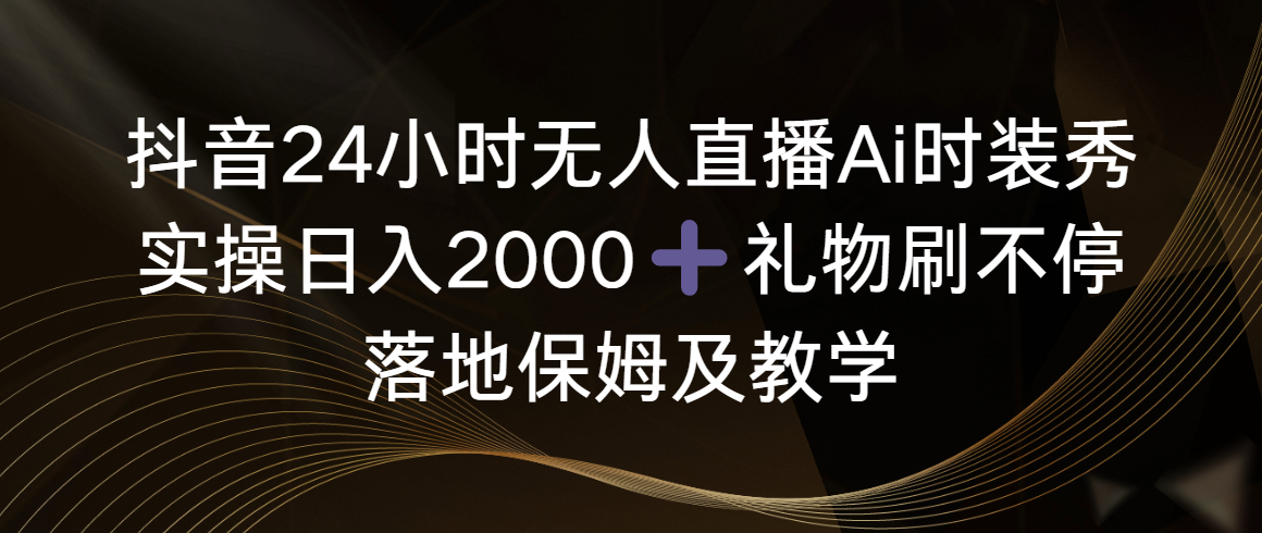 图片[1]-抖音无人直播Ai时装秀，日入2000+，落地保姆教学，礼物刷不停，实操掌握-隆盛的微博