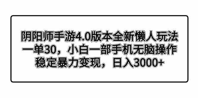 图片[1]-阴阳师手游4.0版本全新懒人玩法｜一单30，小白手机操作，稳定暴力变现，日入3000+-隆盛的微博