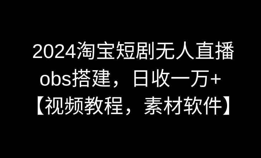 图片[1]-2024淘宝短剧无人直播3.0，obs搭建，日收一万+，附视频教程及素材软件-隆盛的微博