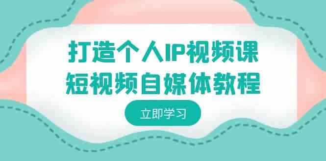 图片[1]-打造个人IP视频课，短视频自媒体教程，个人IP定位与变现方式全解析-隆盛的微博