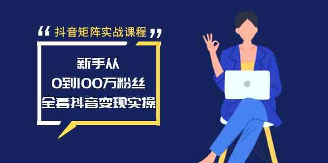 图片[1]-抖音矩阵实战课程：从0到100万粉丝，全套抖音变现实操，快速上热门、内容发布、内容获取等-隆盛的微博