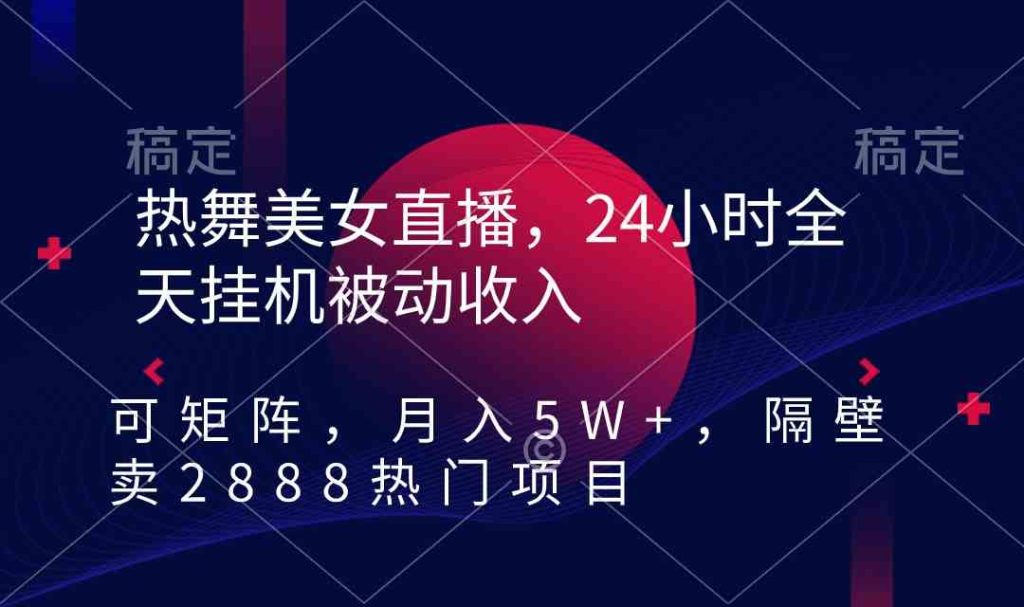 热舞美女直播，24小时全天挂机被动收入，月入5W+矩阵变现项目详解！-隆盛的微博