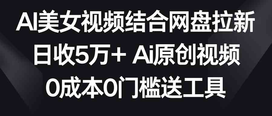 图片[1]-AI美女视频结合网盘拉新，日收5万+，两分钟一条Ai原创视频，0成本0门槛送工具-隆盛的微博