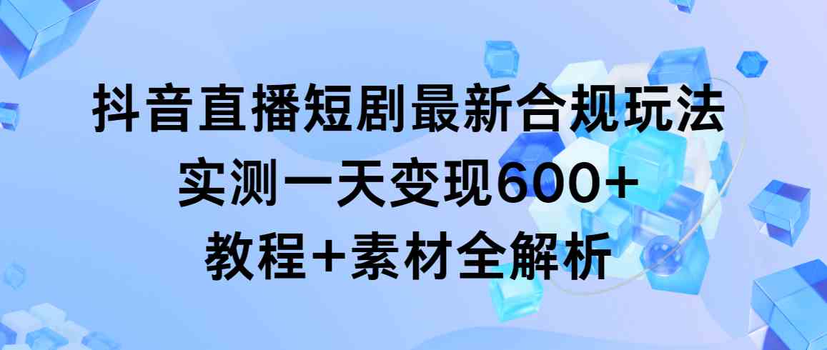 图片[1]-抖音直播短剧最新合规玩法，一天变现600+！教程+素材全解析，抢先学习！-隆盛的微博