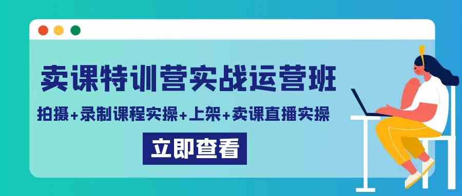 图片[1]-2024卖课特训营实战运营班：拍摄+录制课程实操+上架课程+卖课直播实操，全面提升卖课技能！-隆盛的微博