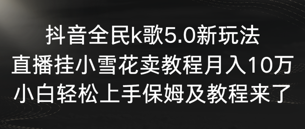 抖音全民K歌5.0新玩法，月入10万！直播挂小雪花卖教程，小白轻松上手！-隆盛的微博