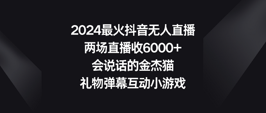 图片[1]-2024最火抖音无人直播玩法，6000+收益！会说话的金杰猫，礼物弹幕互动小游戏！-隆盛的微博