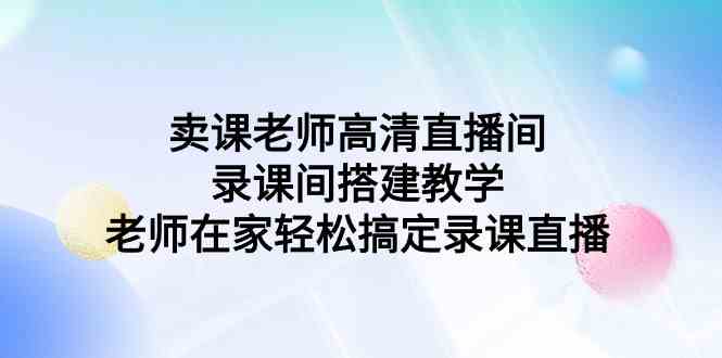 图片[1]-高清直播间搭建教学，轻松录课直播，老师在家也能卖课-隆盛的微博