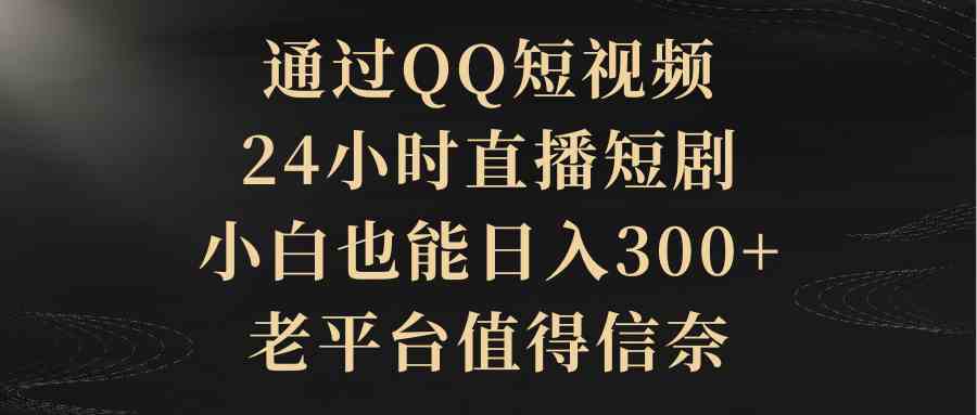 图片[1]-QQ短视频、24小时直播短剧，小白日入300+，老平台值得信赖-隆盛的微博