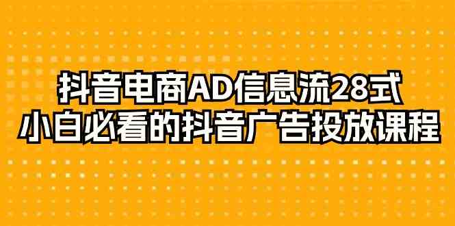 图片[1]-抖音电商-AD信息流28式，小白必看的抖音广告投放课程-29节，详解抖音电商开户、产品上架、推广计划优化等关键步骤-隆盛的微博