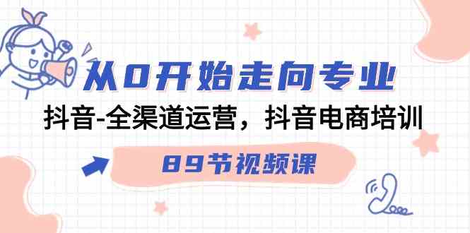 图片[1]-从0开始走向专业！抖音全渠道运营，抖音电商培训（89节视频课），助你掌握抖音小店、抖号、巨量千川等实操技巧-隆盛的微博