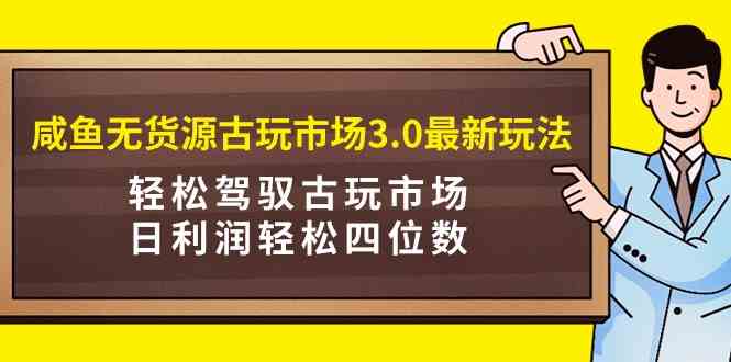 图片[1]-【教程+视频】咸鱼无货源古玩市场3.0最新玩法，轻松驾驭古玩市场，日利润轻松四位数！-隆盛的微博