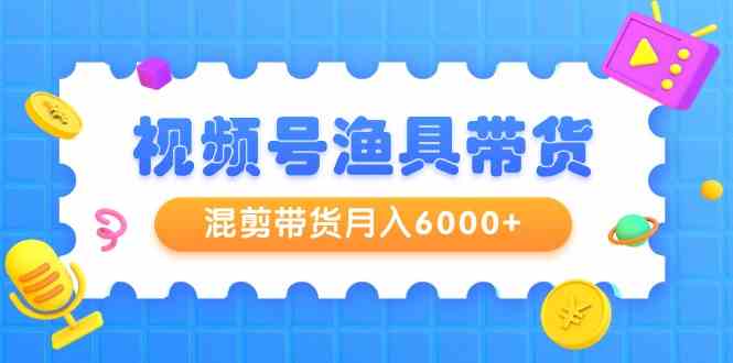 图片[1]-视频号渔具带货课程：混剪带货月入6000+，起号剪辑选品带货技巧一网打尽！-隆盛的微博