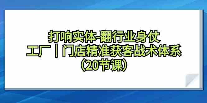 图片[1]-实体翻行业身，精准获客-工厂门店引流战术体系课程（20节）-隆盛的微博