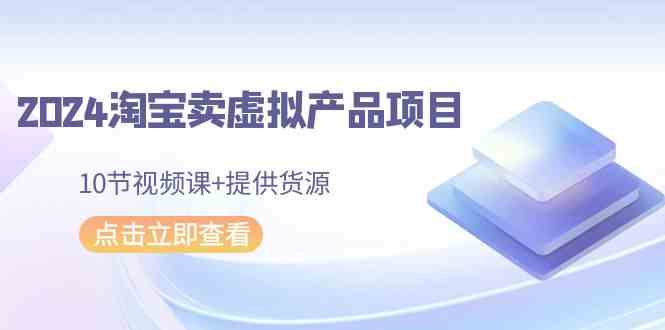 图片[1]-2024淘宝卖虚拟产品项目，提供货源，10节视频课程【淘宝卖虚拟产品培训】-隆盛的微博