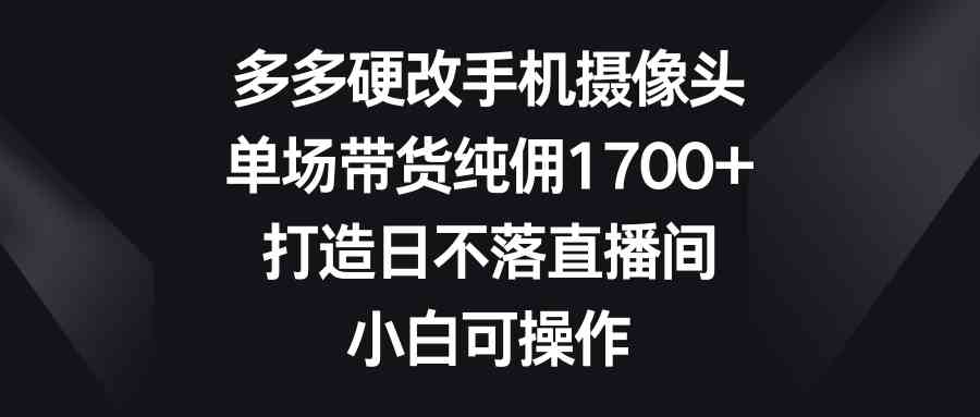 图片[1]-多多平台手机摄像头硬改，纯佣1700+的单场带货，打造日不落直播间，小白可操作！-隆盛的微博