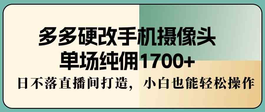 图片[1]-多多硬改手机摄像头，轻松操作单场纯佣1700+，打造直播间日不落！-隆盛的微博