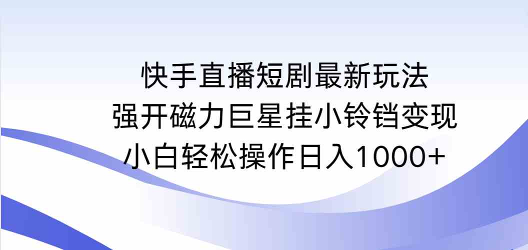 图片[1]-快手直播短剧最新玩法，磁力巨星挂小铃铛提升收益，轻松实现日入1000+-隆盛的微博