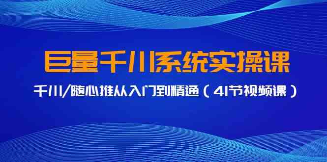 图片[1]-巨量千川系统实操课，从入门到精通（41节视频课），全面掌握千川、随心推等实操技巧-隆盛的微博