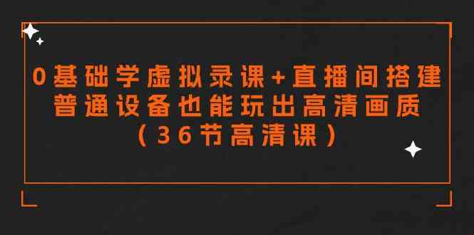 图片[1]-零基础学虚拟录课+直播间搭建，低成本设备玩转高清画质（36节高清课）-隆盛的微博