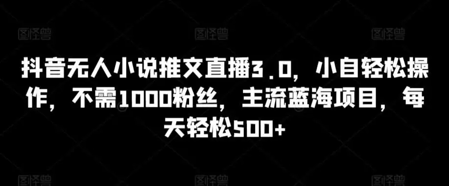 图片[1]-抖音无人小说推文直播3.0，新手小白轻松操作，每天获得500+收益的主流蓝海项目！-隆盛的微博