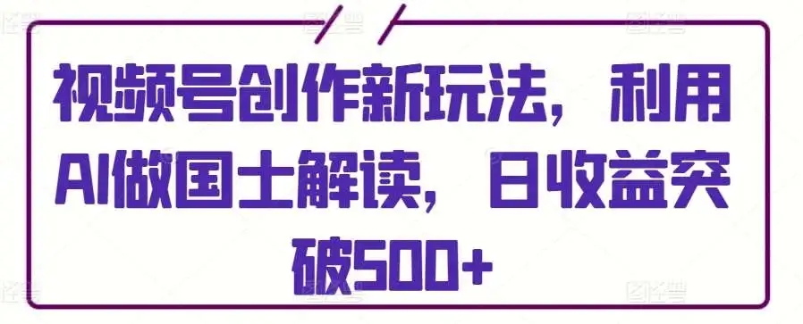 图片[1]-视频号创作新玩法，AI国士解读，日收益突破500+【揭秘】-隆盛的微博