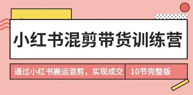 图片[1]-小红书混剪带货训练营，实现成交，搬运混剪小红书流量销售（10节完结版）-隆盛的微博